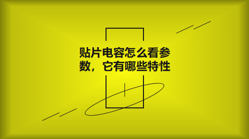 貼片電容怎么看參數，它有哪些特性？